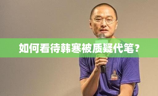 如何看待韓寒被質(zhì)疑代筆？