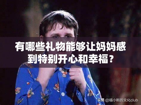 有哪些禮物能夠讓媽媽感到特別開心和幸福？