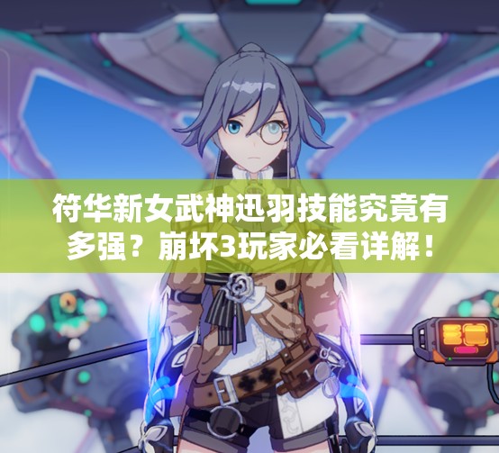 符華新女武神迅羽技能究竟有多強？崩壞3玩家必看詳解！