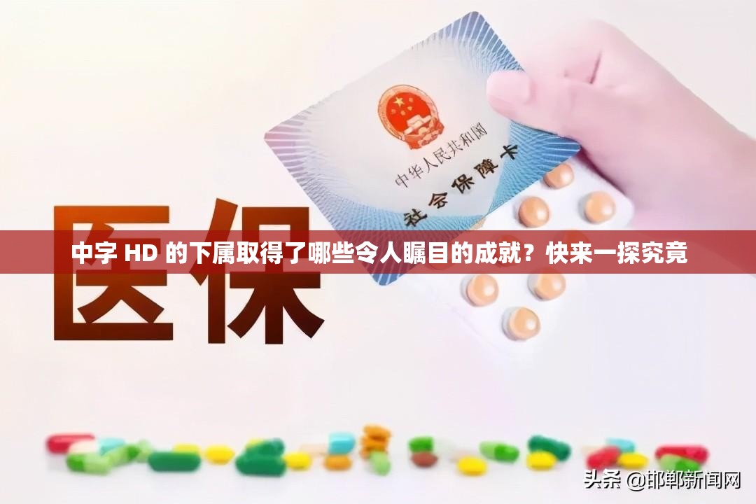 中字 HD 的下屬取得了哪些令人矚目的成就？快來一探究竟