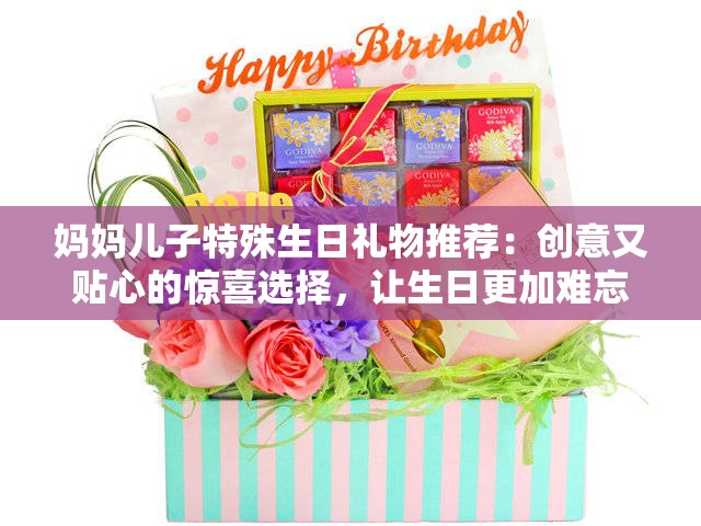 媽媽兒子特殊生日禮物推薦：創(chuàng)意又貼心的驚喜選擇，讓生日更加難忘