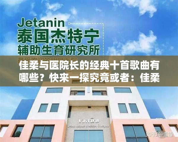 佳柔與醫(yī)院長的經(jīng)典十首歌曲有哪些？快來一探究竟或者：佳柔和醫(yī)院長最經(jīng)典的十首歌曲大盤點，你聽過幾首？