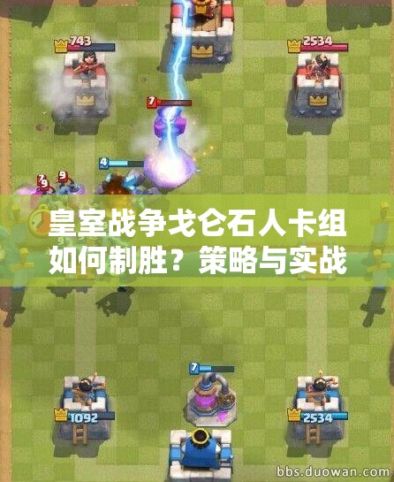 皇室戰(zhàn)爭戈侖石人卡組如何制勝？策略與實戰(zhàn)深度解析揭秘