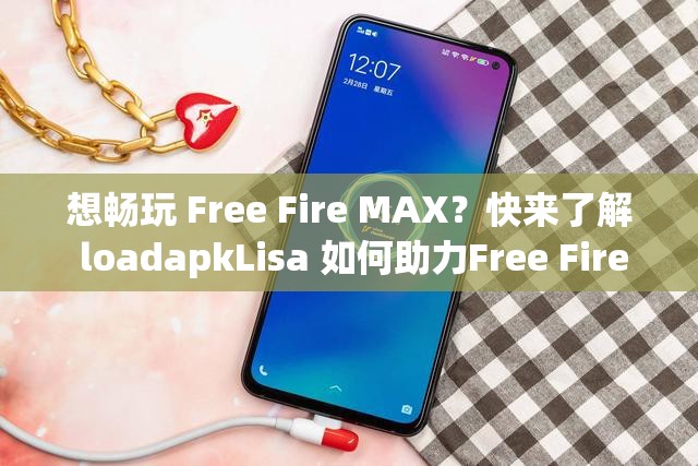 想暢玩 Free Fire MAX？快來了解 loadapkLisa 如何助力Free Fire MAX loadapkLisa 到底是什么？為何引發(fā)關(guān)注？探索 Free Fire MAX 與 loadapkLisa 的神秘關(guān)聯(lián)，你知道多少？
