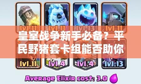 皇室戰(zhàn)爭(zhēng)新手必備？平民野豬套卡組能否助你逆襲登頂？