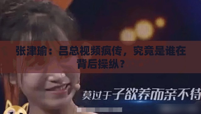 張津瑜：呂總視頻瘋傳，究竟是誰在背后操縱？