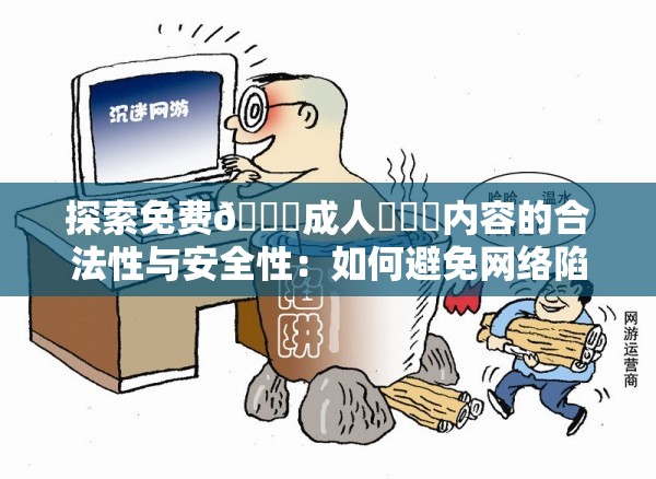 探索免費(fèi)??成人???內(nèi)容的合法性與安全性：如何避免網(wǎng)絡(luò)陷阱？
