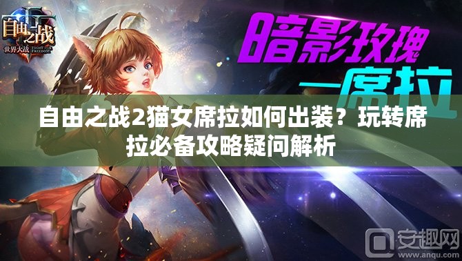 自由之戰(zhàn)2貓女席拉如何出裝？玩轉(zhuǎn)席拉必備攻略疑問解析
