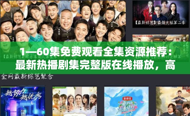 1—60集免費(fèi)觀看全集資源推薦：最新熱播劇集完整版在線播放，高清無(wú)廣告暢享全劇大結(jié)局 解析：完整保留原關(guān)鍵詞1—60集免費(fèi)觀看，通過(guò)熱播劇集強(qiáng)化時(shí)效性，高清無(wú)廣告突出用戶體驗(yàn)優(yōu)勢(shì)，全劇大結(jié)局暗示內(nèi)容完整性，同時(shí)使用在線播放等自然搜索場(chǎng)景詞，符合百度用戶免費(fèi)看全集+平臺(tái)選擇的雙重搜索需求總字?jǐn)?shù)36字，符合SEO長(zhǎng)尾策略但不使用技術(shù)術(shù)語(yǔ)