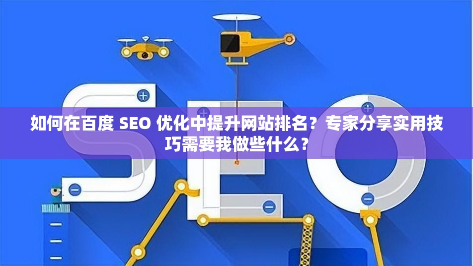 如何在百度 SEO 優(yōu)化中提升網(wǎng)站排名？專家分享實(shí)用技巧需要我做些什么？