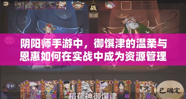 陰陽師手游中，御饌津的溫柔與恩惠如何在實(shí)戰(zhàn)中成為資源管理關(guān)鍵？策略揭秘！