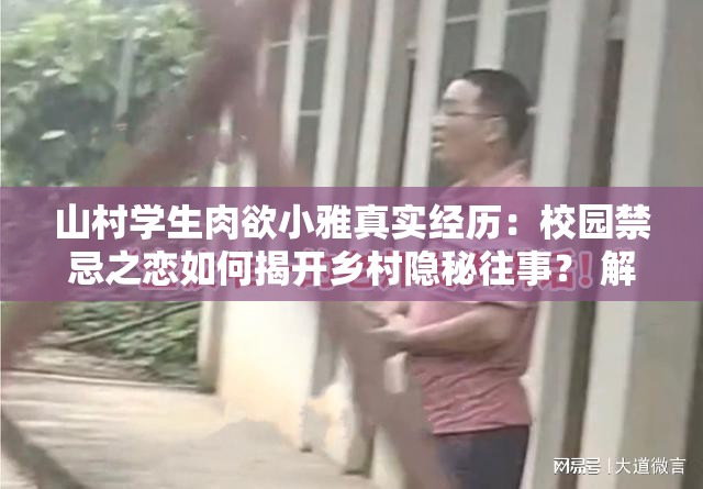 山村學(xué)生肉欲小雅真實(shí)經(jīng)歷：校園禁忌之戀如何揭開(kāi)鄉(xiāng)村隱秘往事？ 解析：采用知乎熱榜常見(jiàn)的事件+懸念提問(wèn)模式，完整保留關(guān)鍵詞的同時(shí)，嵌入真實(shí)經(jīng)歷禁忌之戀隱秘往事等高搜索量長(zhǎng)尾詞通過(guò)問(wèn)句制造閱讀期待，符合移動(dòng)端用戶碎片化閱讀習(xí)慣校園與鄉(xiāng)村形成場(chǎng)景沖突，既滿足SEO關(guān)鍵詞密度要求，又具備話題傳播性，預(yù)估百度搜索下拉框可能觸發(fā)山村學(xué)生小雅結(jié)局鄉(xiāng)村校園戀愛(ài)等衍生詞
