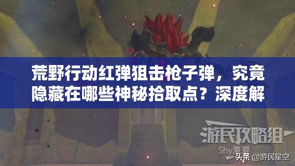 荒野行動(dòng)紅彈狙擊槍子彈，究竟隱藏在哪些神秘拾取點(diǎn)？深度解析來了！