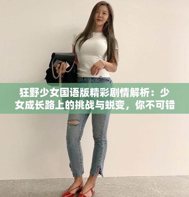 狂野少女國語版精彩劇情解析：少女成長路上的挑戰(zhàn)與蛻變，你不可錯過的青春勵志劇