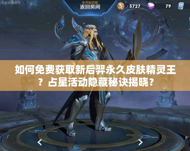 如何免費獲取新后羿永久皮膚精靈王？占星活動隱藏秘訣揭曉？