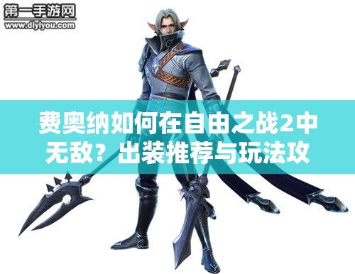 費奧納如何在自由之戰(zhàn)2中無敵？出裝推薦與玩法攻略揭秘！