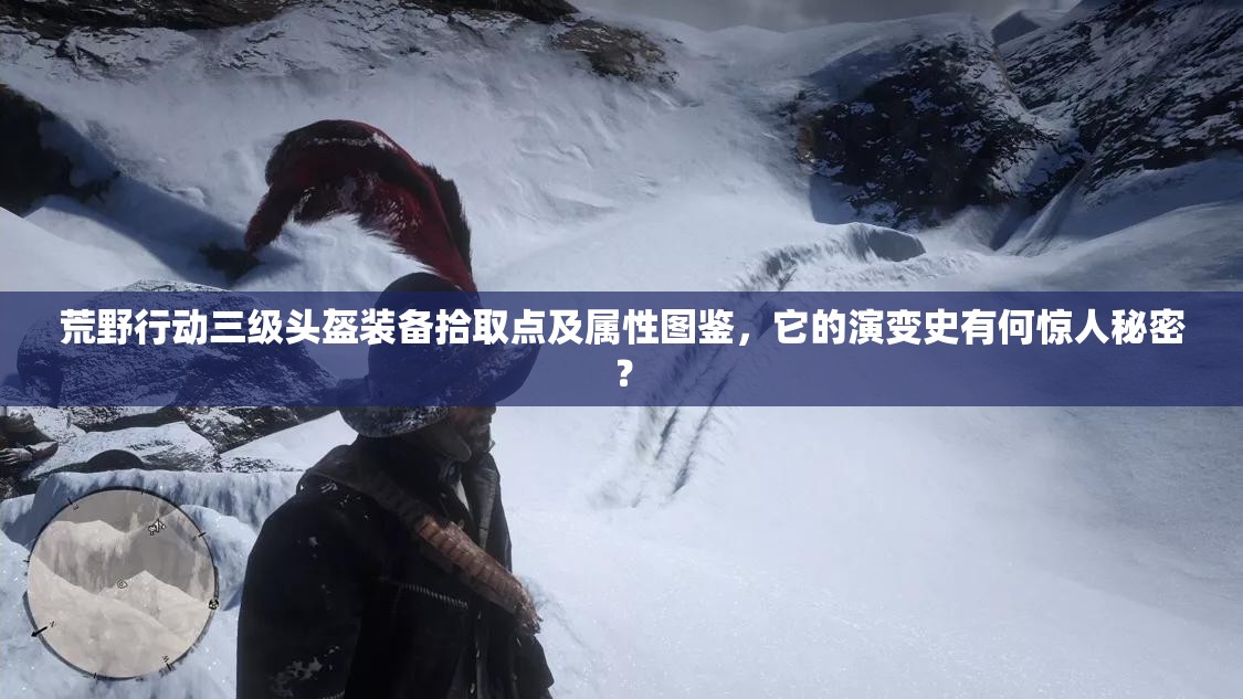 荒野行動三級頭盔裝備拾取點及屬性圖鑒，它的演變史有何驚人秘密？