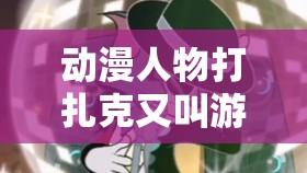 動漫人物打扎克又叫游戲，你知道這個游戲叫什么嗎？