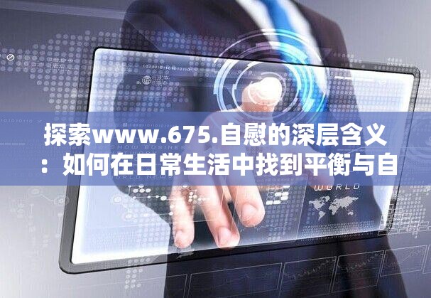 探索www.675.自慰的深層含義：如何在日常生活中找到平衡與自我滿足？
