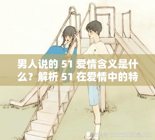男人說的 51 愛情含義是什么？解析 51 在愛情中的特殊意義