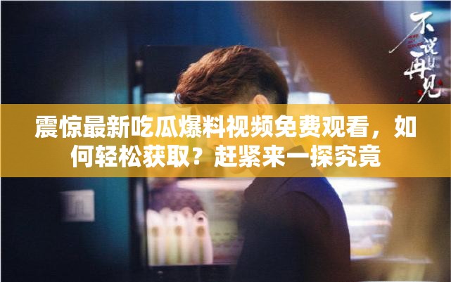 震驚最新吃瓜爆料視頻免費(fèi)觀看，如何輕松獲??？趕緊來一探究竟