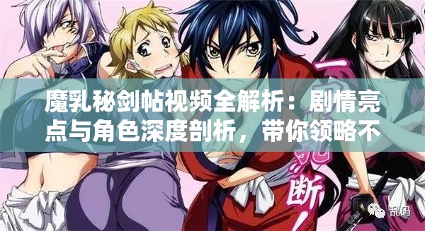 魔乳秘劍帖視頻全解析：劇情亮點(diǎn)與角色深度剖析，帶你領(lǐng)略不一樣的劍術(shù)世界