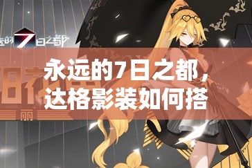永遠(yuǎn)的7日之都，達(dá)格影裝如何搭配？突破影裝演變史揭秘！