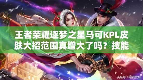 王者榮耀逐夢(mèng)之星馬可KPL皮膚大招范圍真增大了嗎？技能特效全解析