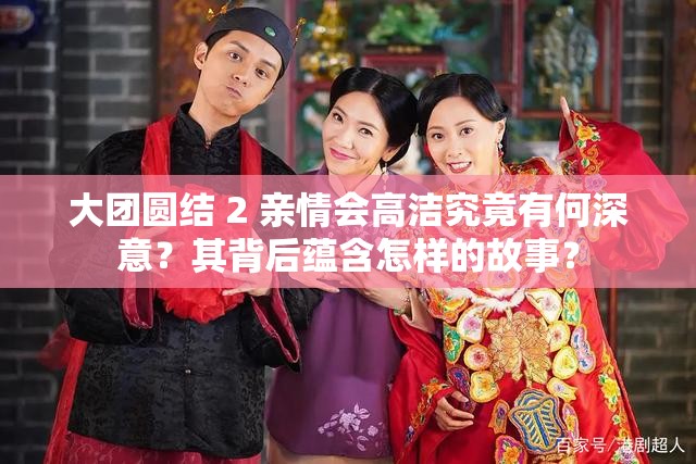 大團圓結 2 親情會高潔究竟有何深意？其背后蘊含怎樣的故事？