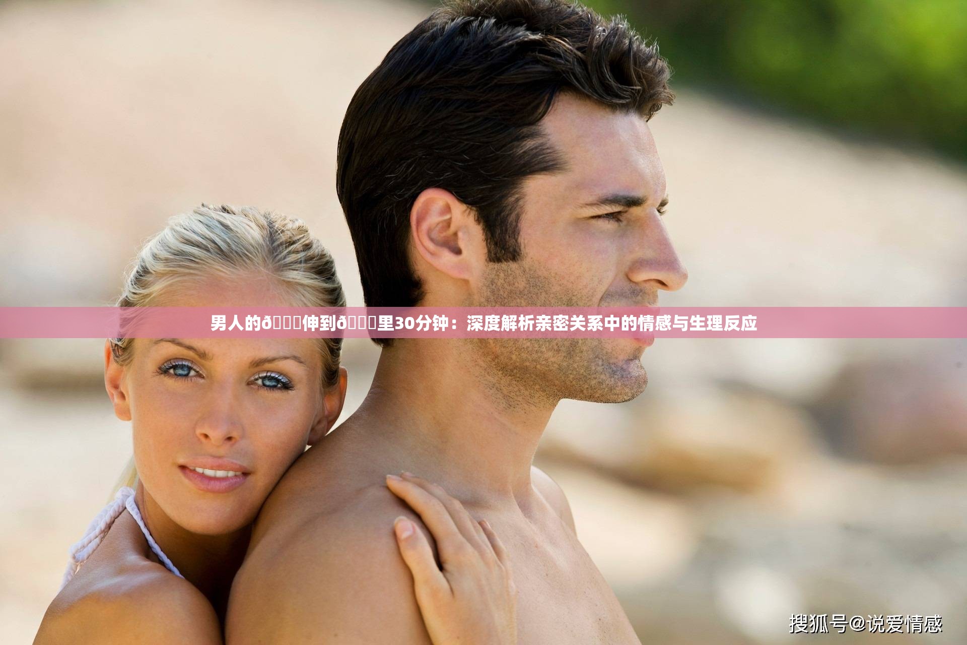 男人的??伸到??里30分鐘：深度解析親密關系中的情感與生理反應
