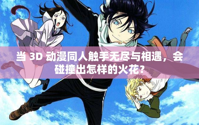 當(dāng) 3D 動(dòng)漫同人觸手無盡與相遇，會(huì)碰撞出怎樣的火花？