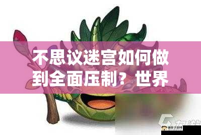 不思議迷宮如何做到全面壓制？世界樹岡布奧物系生物深度解析揭秘