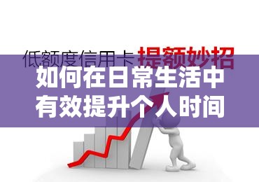 如何在日常生活中有效提升個(gè)人時(shí)間管理能力？實(shí)用技巧與策略分享