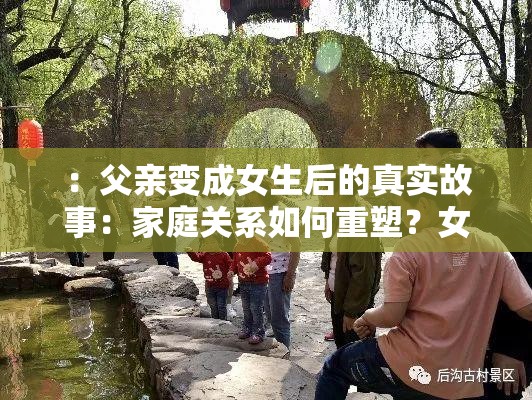 ：父親變成女生后的真實(shí)故事：家庭關(guān)系如何重塑？女兒身份帶來的親情挑戰(zhàn)與成長解析：設(shè)計(jì)兼顧了情感共鳴和懸念感，真實(shí)故事增強(qiáng)可信度，家庭關(guān)系如何重塑引發(fā)思考，親情挑戰(zhàn)與成長暗示積極價(jià)值導(dǎo)向，符合百度搜索用戶對家庭倫理話題的關(guān)注點(diǎn)全文保留完整關(guān)鍵詞父親變成女生，通過女兒身份的自然延展實(shí)現(xiàn)關(guān)鍵詞擴(kuò)展，同時(shí)符合移動(dòng)端閱讀習(xí)慣的短句結(jié)構(gòu)