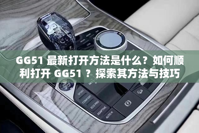 GG51 最新打開方法是什么？如何順利打開 GG51 ？探索其方法與技巧