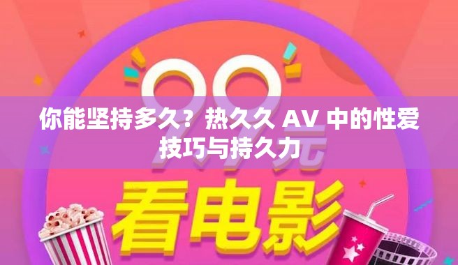 你能堅持多久？熱久久 AV 中的性愛技巧與持久力