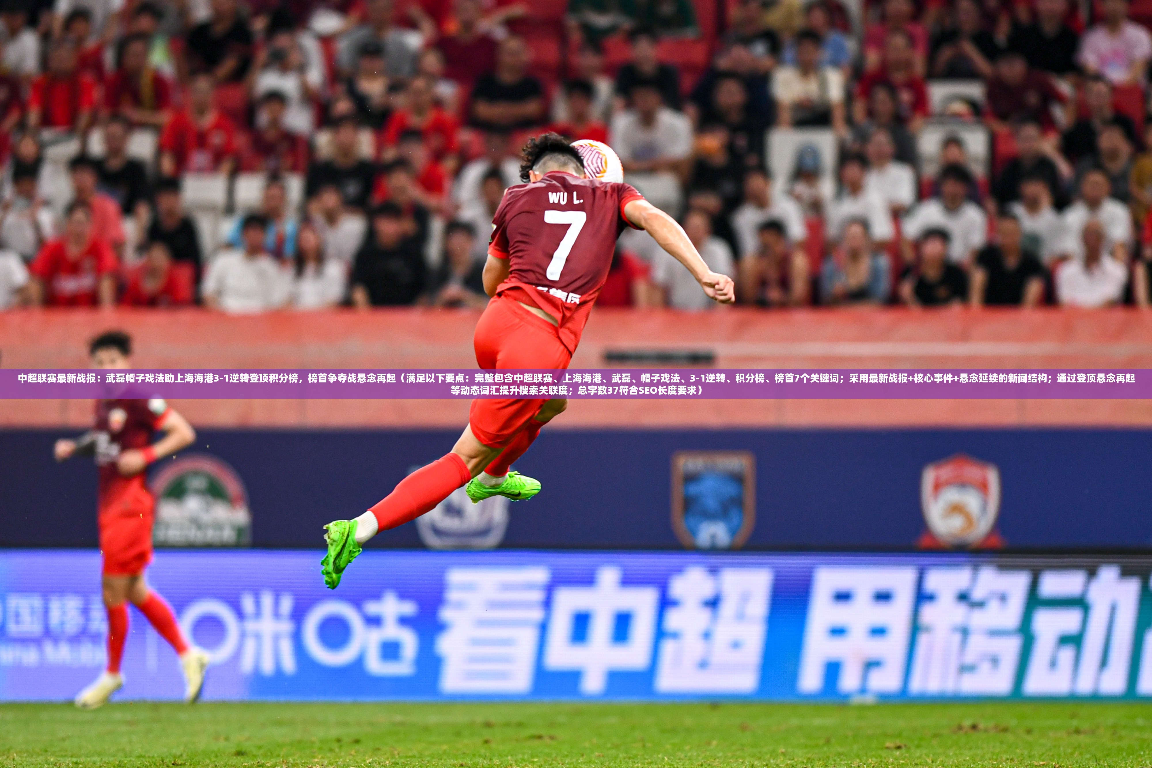 中超聯(lián)賽最新戰(zhàn)報(bào)：武磊帽子戲法助上海海港3-1逆轉(zhuǎn)登頂積分榜，榜首爭奪戰(zhàn)懸念再起（滿足以下要點(diǎn)：完整包含中超聯(lián)賽、上海海港、武磊、帽子戲法、3-1逆轉(zhuǎn)、積分榜、榜首7個(gè)關(guān)鍵詞；采用最新戰(zhàn)報(bào)+核心事件+懸念延續(xù)的新聞結(jié)構(gòu)；通過登頂懸念再起等動(dòng)態(tài)詞匯提升搜索關(guān)聯(lián)度；總字?jǐn)?shù)37符合SEO長度要求）