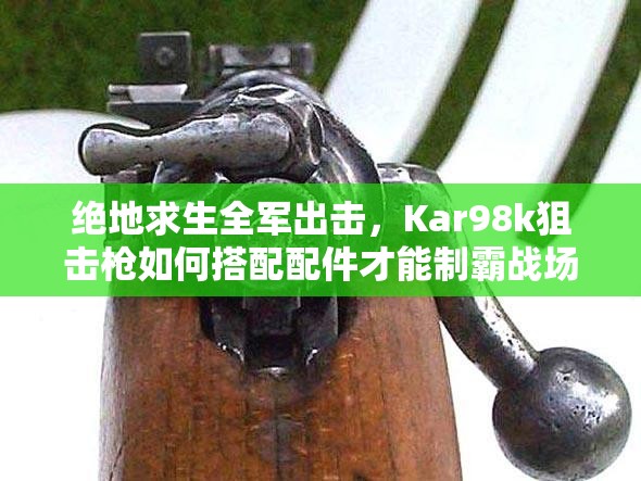 絕地求生全軍出擊，Kar98k狙擊槍如何搭配配件才能制霸戰(zhàn)場？