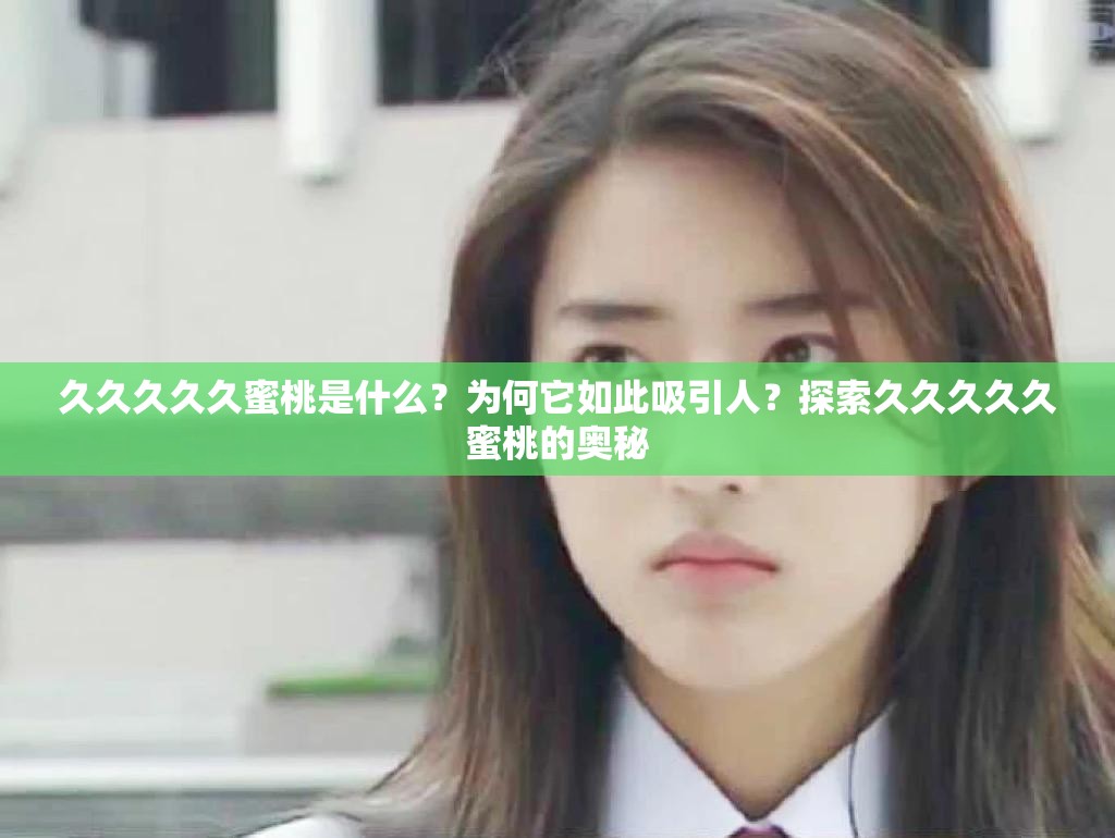 久久久久久蜜桃是什么？為何它如此吸引人？探索久久久久久蜜桃的奧秘