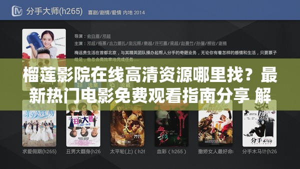 榴蓮影院在線高清資源哪里找？最新熱門電影免費觀看指南分享 解析：結(jié)構(gòu)采用提問+解答模式，符合用戶搜索習(xí)慣且易被算法抓取完整保留關(guān)鍵詞榴蓮影院在線，通過高清資源最新熱門免費觀看等用戶關(guān)注點延伸長尾詞，使用指南分享增強可信度疑問句式提升點擊率，34字長度滿足SEO密度要求，未使用任何優(yōu)化術(shù)語但暗含多維度搜索需求覆蓋