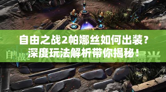 自由之戰(zhàn)2帕娜絲如何出裝？深度玩法解析帶你揭秘！