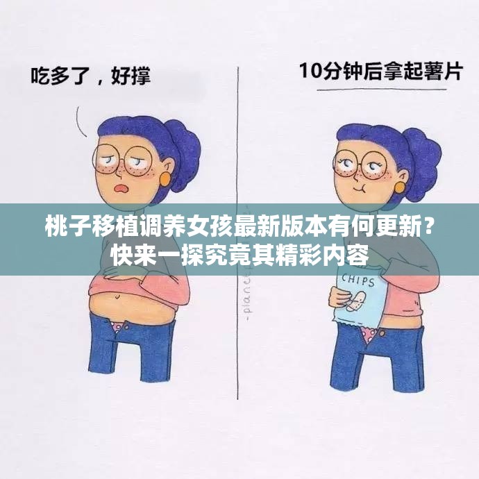 桃子移植調(diào)養(yǎng)女孩最新版本有何更新？快來一探究竟其精彩內(nèi)容