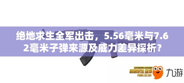 絕地求生全軍出擊，5.56毫米與7.62毫米子彈來源及威力差異探析？