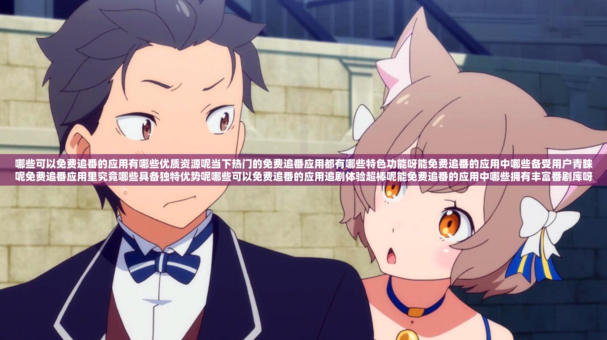 哪些可以免費(fèi)追番的應(yīng)用有哪些優(yōu)質(zhì)資源呢當(dāng)下熱門的免費(fèi)追番應(yīng)用都有哪些特色功能呀能免費(fèi)追番的應(yīng)用中哪些備受用戶青睞呢免費(fèi)追番應(yīng)用里究竟哪些具備獨(dú)特優(yōu)勢呢哪些可以免費(fèi)追番的應(yīng)用追劇體驗(yàn)超棒呢能免費(fèi)追番的應(yīng)用中哪些擁有豐富番劇庫呀免費(fèi)追番應(yīng)用里哪些最受追番愛好者追捧呢哪些可以免費(fèi)追番的應(yīng)用更新速度快不慢呢能免費(fèi)追番的應(yīng)用中哪些具有良好口碑呢