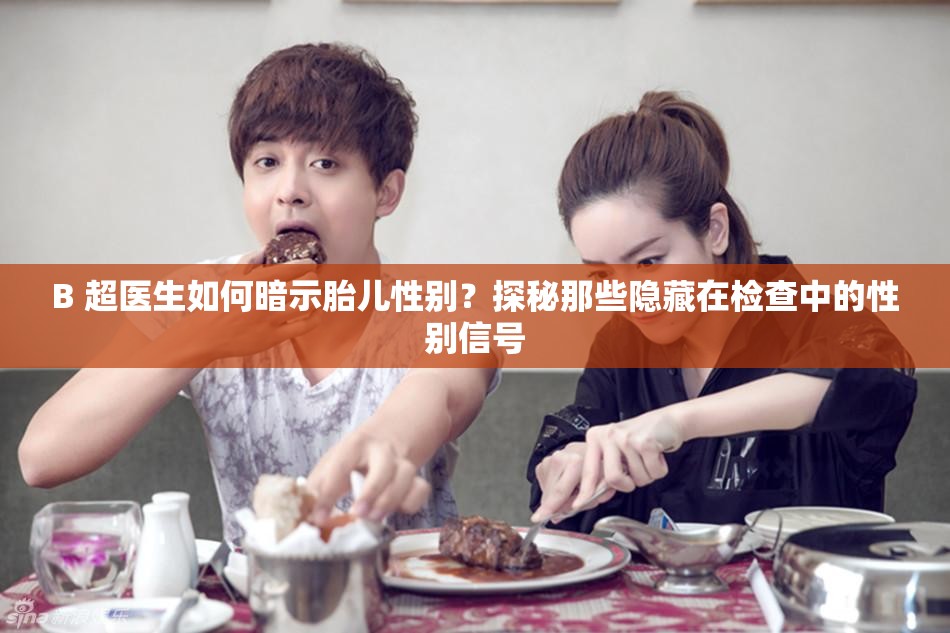 B 超醫(yī)生如何暗示胎兒性別？探秘那些隱藏在檢查中的性別信號