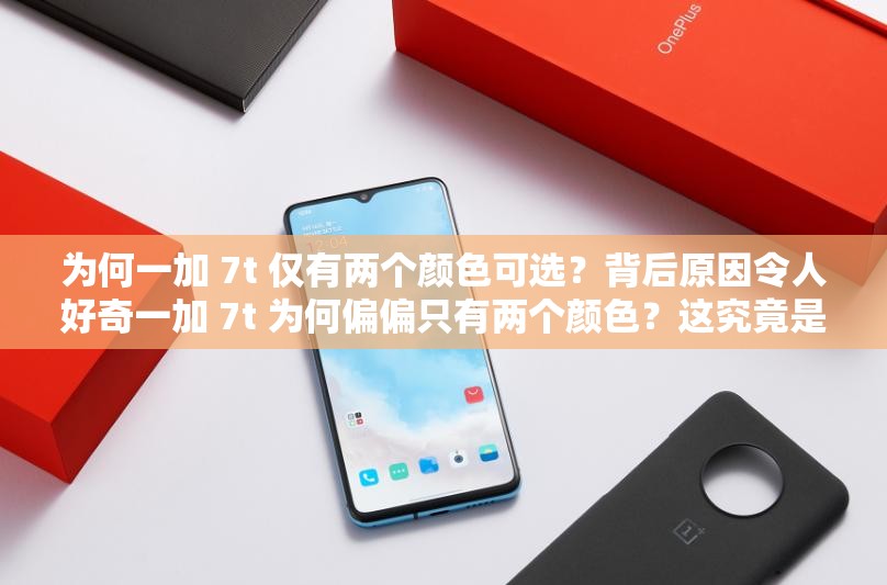 為何一加 7t 僅有兩個顏色可選？背后原因令人好奇一加 7t 為何偏偏只有兩個顏色？這究竟是怎么回事？為啥一加 7t 只有兩個顏色？是市場策略還是另有隱情？