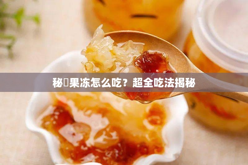 秘媞果凍怎么吃？超全吃法揭秘