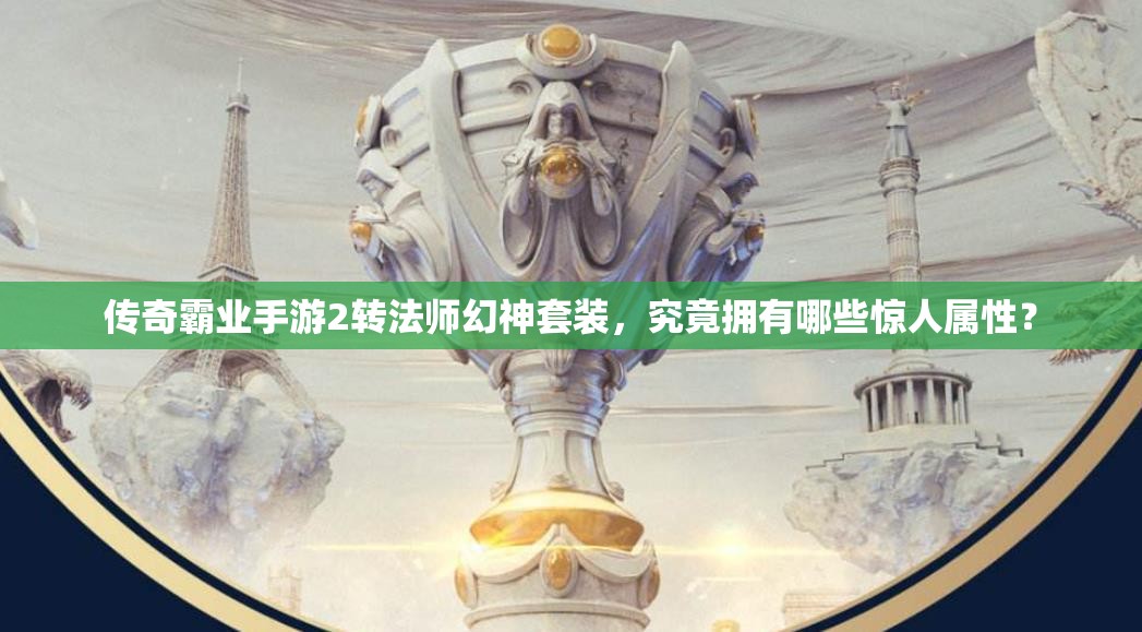 傳奇霸業(yè)手游2轉(zhuǎn)法師幻神套裝，究竟擁有哪些驚人屬性？