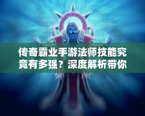 傳奇霸業(yè)手游法師技能究竟有多強(qiáng)？深度解析帶你揭曉！