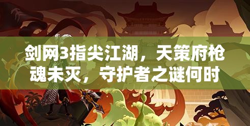 劍網(wǎng)3指尖江湖，天策府槍魂未滅，守護(hù)者之謎何時(shí)揭曉？